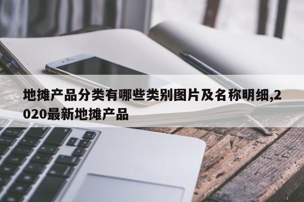 地摊产品分类有哪些类别图片及名称明细,2020最新地摊产品