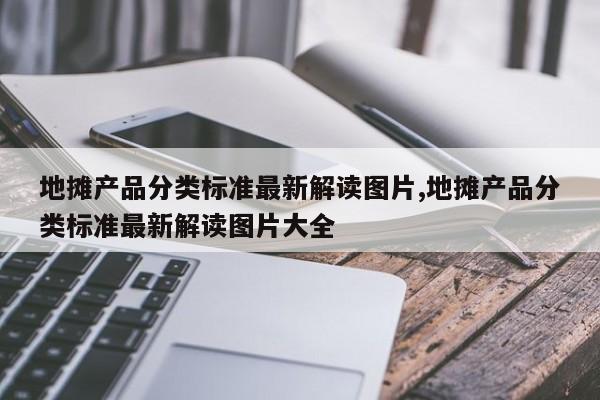 地摊产品分类标准最新解读图片,地摊产品分类标准最新解读图片大全