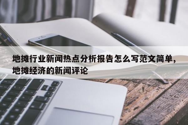 地摊行业新闻热点分析报告怎么写范文简单,地摊经济的新闻评论
