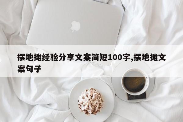 摆地摊经验分享文案简短100字,摆地摊文案句子