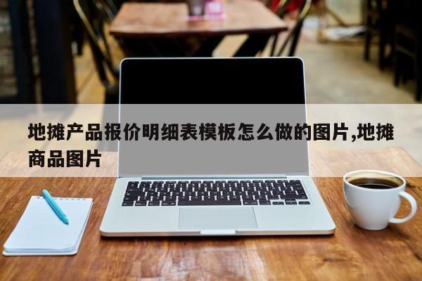 地摊产品报价明细表模板怎么做的图片,地摊商品图片