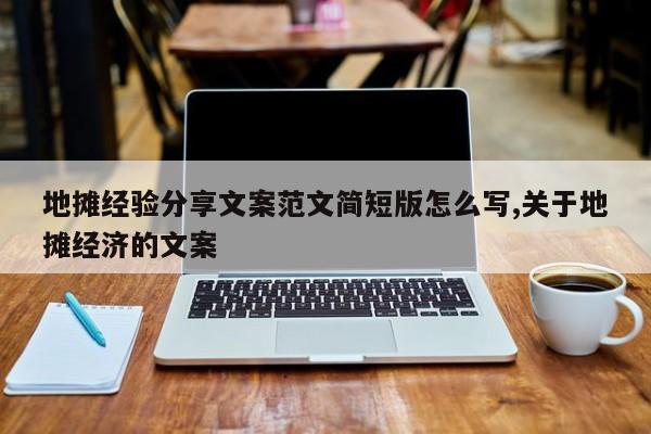 地摊经验分享文案范文简短版怎么写,关于地摊经济的文案